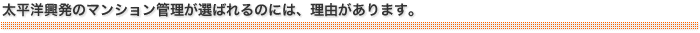 太平洋興発のマンション管理が選ばれるのには、理由があります。